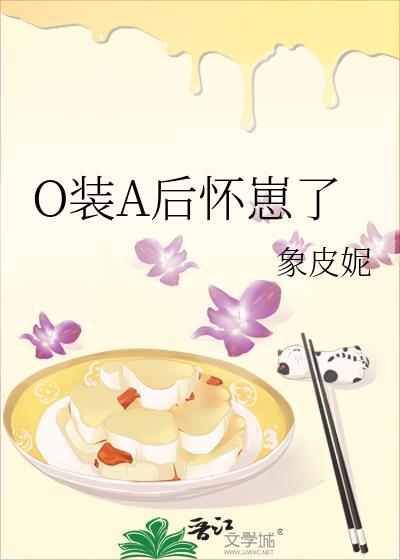 O装A后怀崽了番外全txt