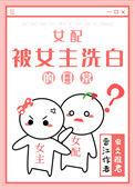 女配被女主洗白的日常txt