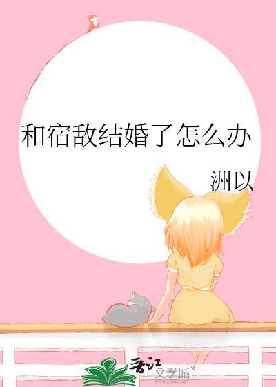和宿敌结婚了怎么办作者洲以番外