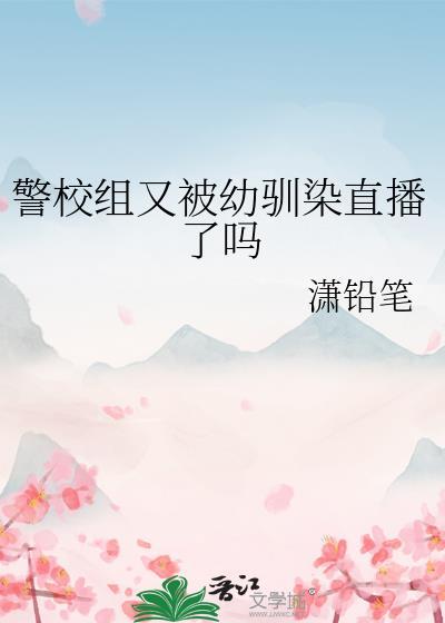 警校组又被幼驯染直播了吗百度资源