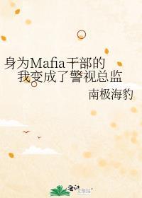 身为mafia干部的我变成了警视总监笔趣阁