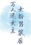 万人迷女主女扮男装后笔趣阁今寺
