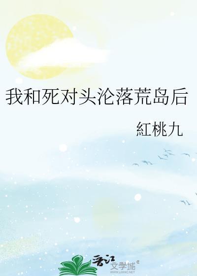 我和死对头沦落荒岛后原耽