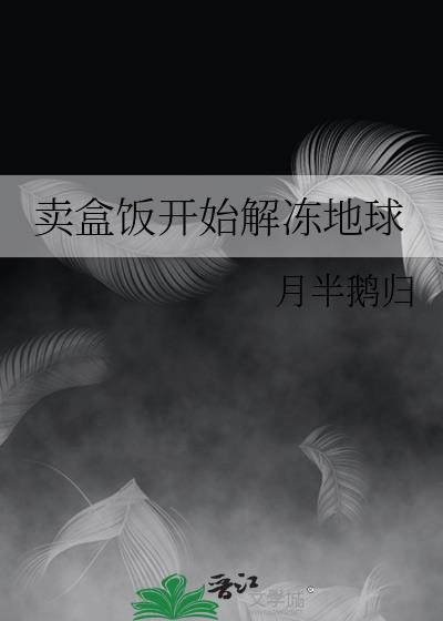 卖盒饭开始解冻地球福利番外