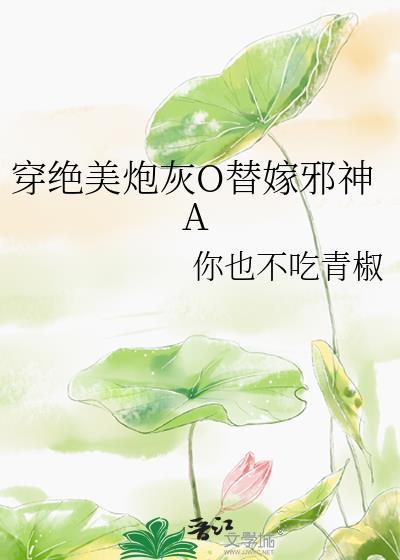 穿绝美炮灰O替嫁邪神最新章节更新时间