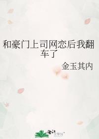 和豪门上司网恋后我翻车了番外免费阅读
