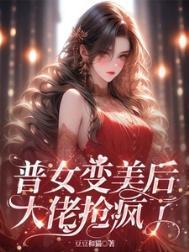 普女变美后大佬抢疯了叫什么名字