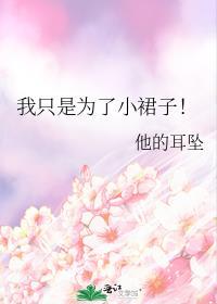 我只是为了小裙子他的耳坠免费阅读