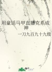 用童话马甲直播克系成神晋江