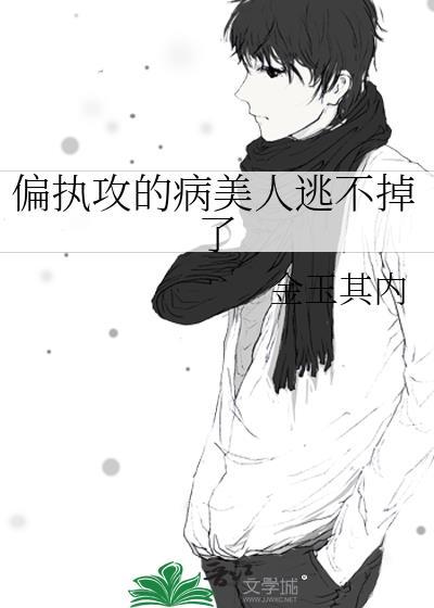 偏执攻的病美人逃不掉了百度