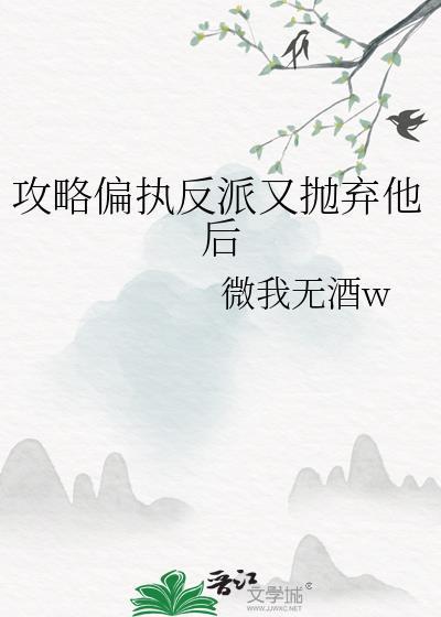 攻略偏执反派又抛弃他后免费阅读无弹窗