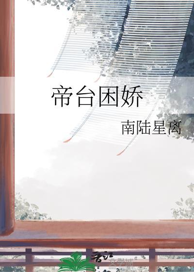 帝台困娇全文免费阅读平台