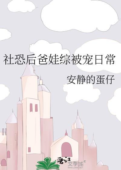 社恐后爸娃综被宠日常笔趣阁
