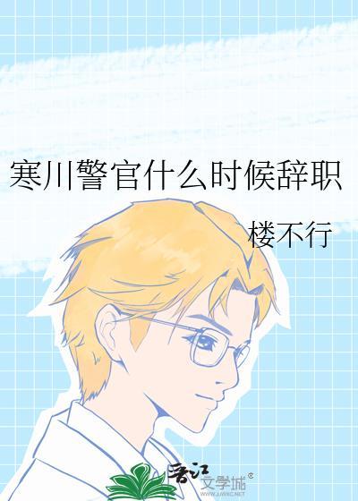 寒川警官什么时候辞职笔趣阁