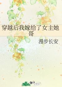 穿越后我嫁给了女主她哥类似古言