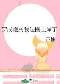 穿成炮灰我退圈上岸了 芷柚