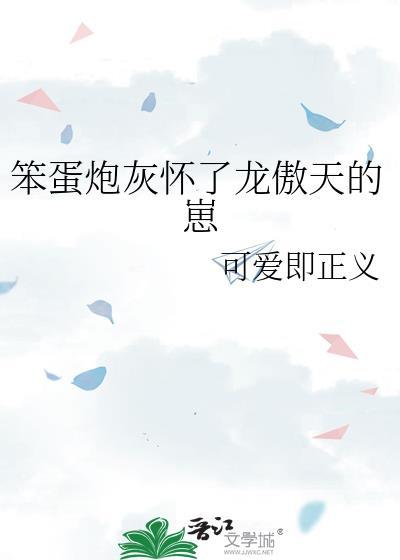 笨蛋炮灰怀了龙傲天的崽全集免费