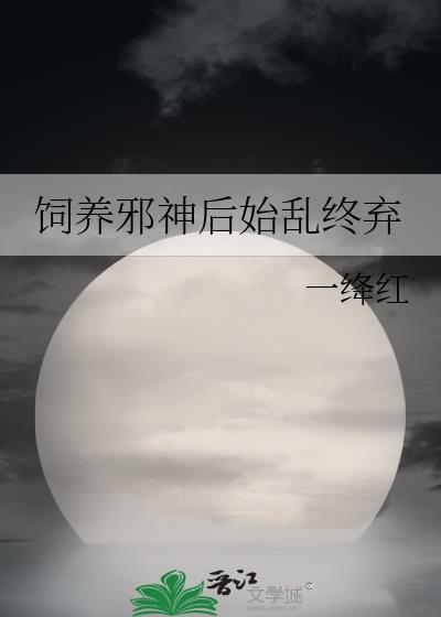饲养邪神后始乱终弃TXT笔趣阁