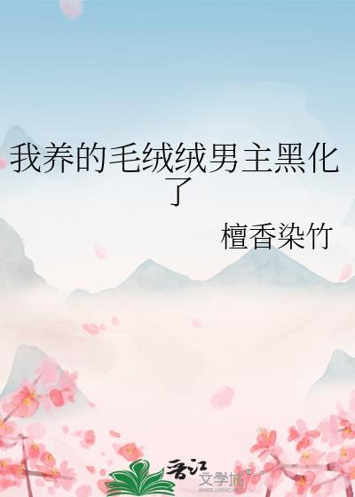我养的毛绒绒男主黑化了全文