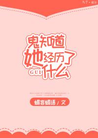 鬼知道她经历了什么讲的什么故事