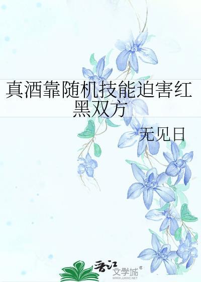 真酒靠随机技能迫害红黑双方txt