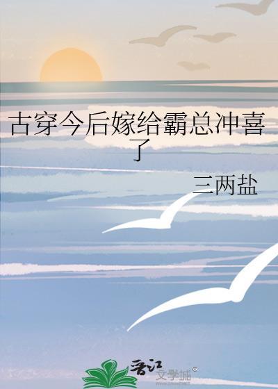 古穿今后嫁给霸总冲喜了txt