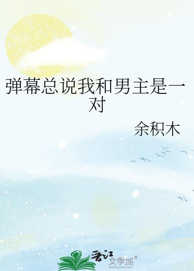 弹幕总说我和男主是一对_余积木
