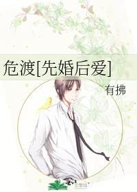 危渡先婚后爱by有拂全文免费阅读无弹窗