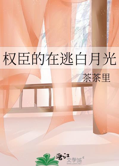 权臣在逃白月光茶茶里免费阅读笔趣