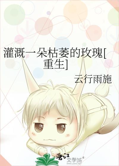 灌溉一朵枯萎的玫瑰重生txt