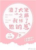 渣了大佬之后我怀了他的崽晋江