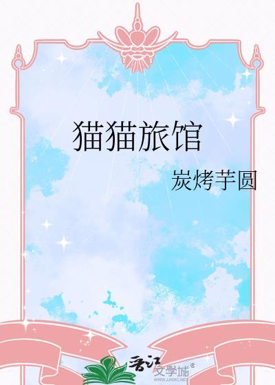 猫猫旅馆by炭烤芋圆讲的什么