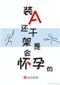 第八篇装a还干架是会怀孕的