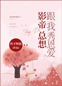影帝总想跟我秀恩爱by君子阿郭