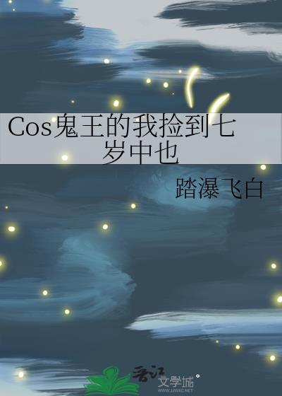 cos鬼王的我捡到七岁中也免费阅读全文