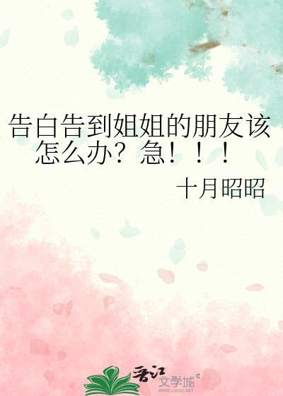 告白告到姐姐的朋友该怎么办?急_