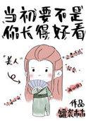 当初要不是你长得好看笔趣阁