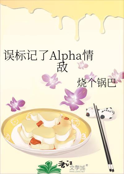 误标记了alpha情敌笔by 烧个锅巴免费阅读无弹窗