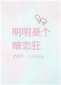 明明是个暗恋狂全文免费晋江