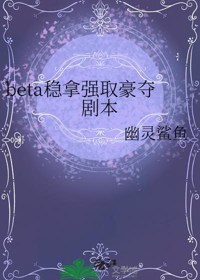 beta稳拿强取豪夺剧本txt