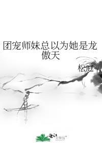 团宠师妹总以为她是龙傲天百度