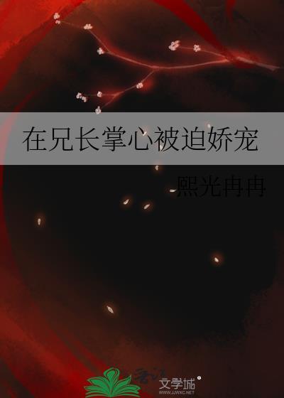 在兄长掌心被迫娇宠全文免费阅读