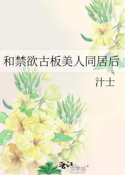 和禁欲古板美人同居后在线免费阅读