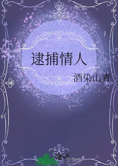 逮捕情人 酒染山青 笔趣阁