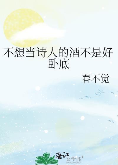 不想当诗人的酒不是好卧底免费阅读