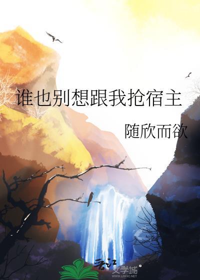 谁也别想跟我抢宿主 作者随欣而欲