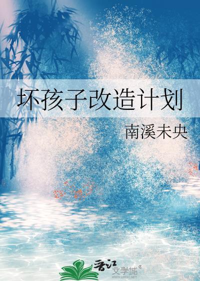 坏孩子改造计划by南溪未央