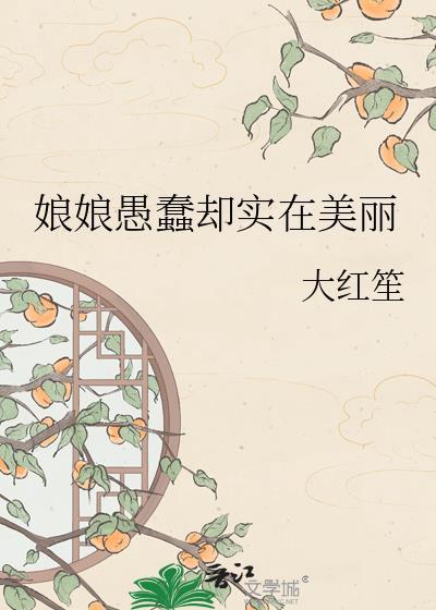 娘娘愚蠢却实在美丽大红笙第32章