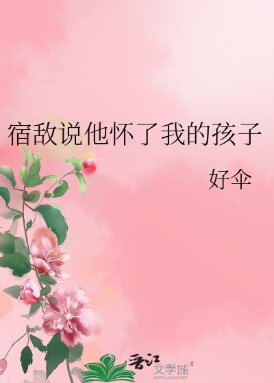 宿敌说他怀了我的孩子TXT免费阅读最