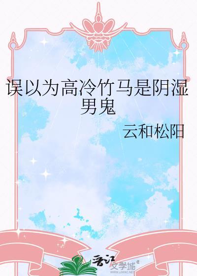 误以为高冷竹马是阴湿男鬼作者云和松阳